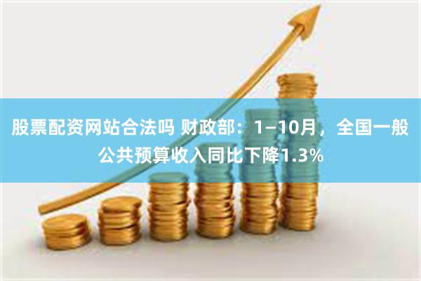 股票配资网站合法吗 财政部：1—10月，全国一般公共预算收入同比下降1.3%