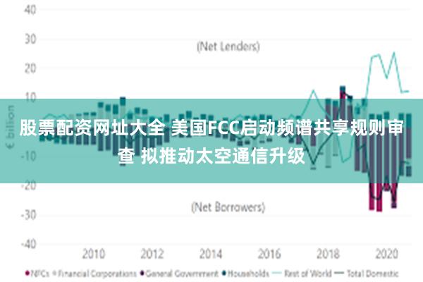 股票配资网址大全 美国FCC启动频谱共享规则审查 拟推动太空通信升级