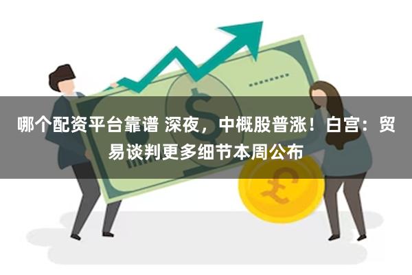 哪个配资平台靠谱 深夜，中概股普涨！白宫：贸易谈判更多细节本周公布