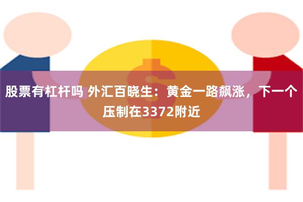 股票有杠杆吗 外汇百晓生：黄金一路飙涨，下一个压制在3372附近