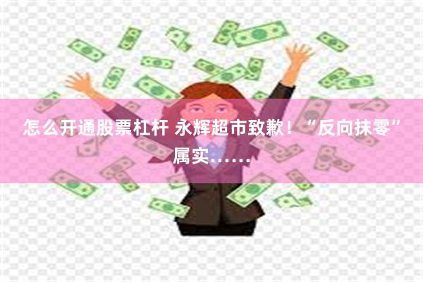 怎么开通股票杠杆 永辉超市致歉！“反向抹零”属实……