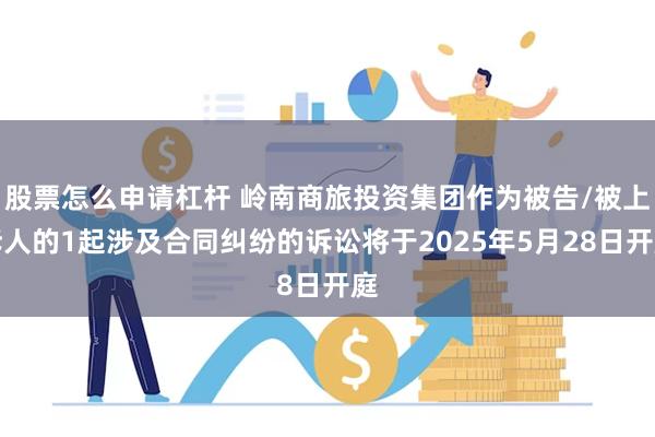 股票怎么申请杠杆 岭南商旅投资集团作为被告/被上诉人的1起涉及合同纠纷的诉讼将于2025年5月28日开庭