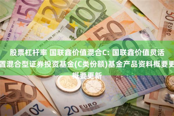 股票杠杆率 国联鑫价值混合C: 国联鑫价值灵活配置混合型证券投资基金(C类份额)基金产品资料概要更新