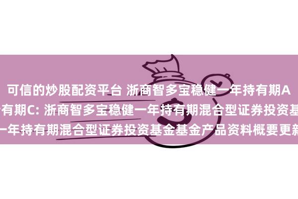 可信的炒股配资平台 浙商智多宝稳健一年持有期A,浙商智多宝稳健一年持有期C: 浙商智多宝稳健一年持有期混合型证券投资基金基金产品资料概要更新