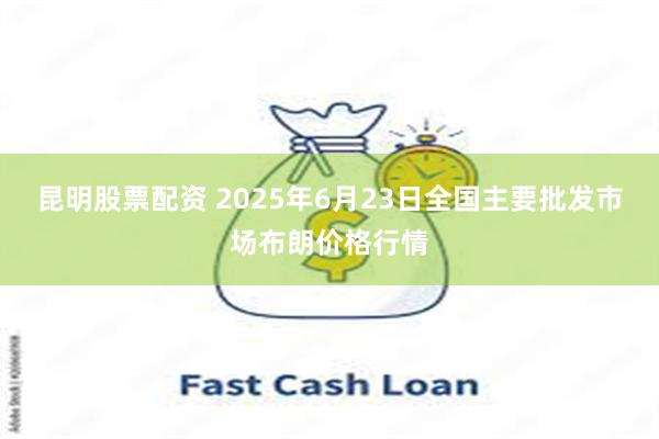 昆明股票配资 2025年6月23日全国主要批发市场布朗价格行情