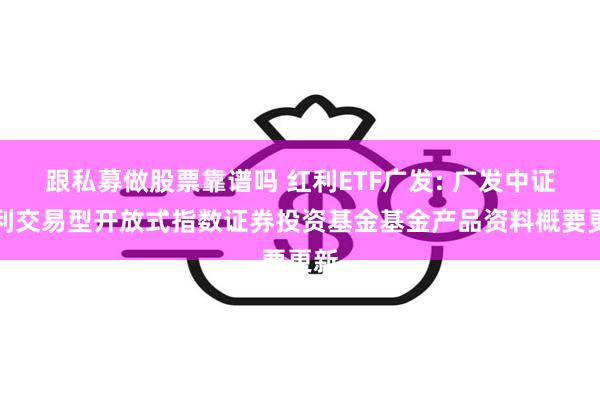 跟私募做股票靠谱吗 红利ETF广发: 广发中证红利交易型开放式指数证券投资基金基金产品资料概要更新