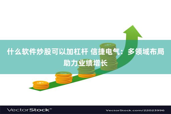 什么软件炒股可以加杠杆 信捷电气：多领域布局助力业绩增长