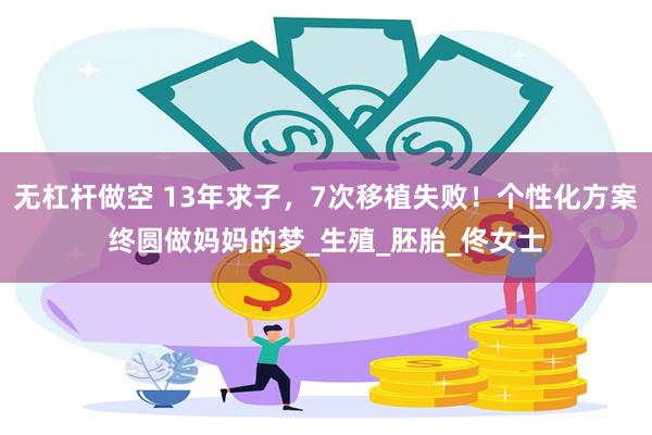 无杠杆做空 13年求子，7次移植失败！个性化方案终圆做妈妈的梦_生殖_胚胎_佟女士